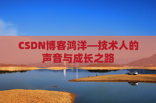 CSDN博客鸿洋—技术人的声音与成长之路